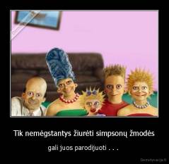 Tik nemėgstantys žiurėti simpsonų žmodės - gali juos parodijuoti . . . 