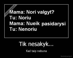 Tik nesakyk... - Kad taip nebuna