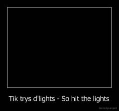 Tik trys d'lights - So hit the lights - 