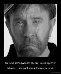 Tik vieną kartą gyvenime Chuckui Norrisui prireikė - dublerio. Filmuojant sceną, kurioje jis verkė.
