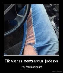 Tik vienas neatsargus judesys - ir tu jau madingas!