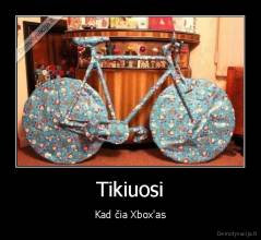 Tikiuosi - Kad čia Xbox'as