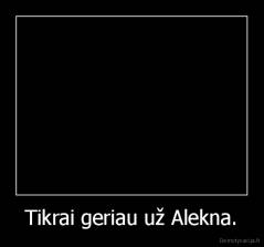 Tikrai geriau už Alekna. - 