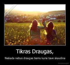 Tikras Draugas, - Niekada nebus draugas tiems kurie tave skaudina