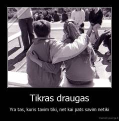 Tikras draugas - Yra tas, kuris tavim tiki, net kai pats savim netiki