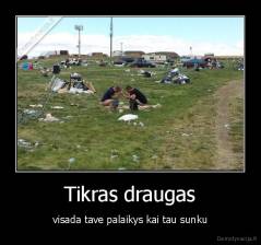 Tikras draugas - visada tave palaikys kai tau sunku