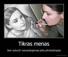 Tikras menas - Jam sukurti nenaudojamas joks photoshopas