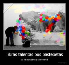 Tikras talentas bus pastebėtas - su bet kokiomis galimybėmis