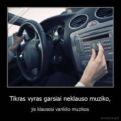 Tikras vyras garsiai neklauso muziko, - jis klausosi variklio muzikos