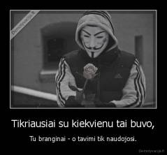 Tikriausiai su kiekvienu tai buvo, - Tu branginai - o tavimi tik naudojosi.