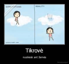 Tikrovė - nusileisk ant žemės