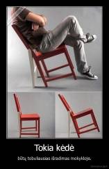 Tokia kėdė - būtų tobuliausias išradimas mokykloje.