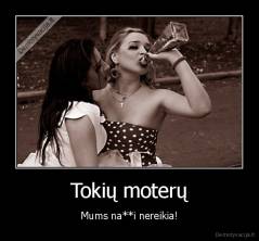 Tokių moterų - Mums na**i nereikia!