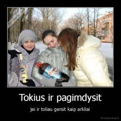 Tokius ir pagimdysit - jei ir toliau gersit kaip arkliai