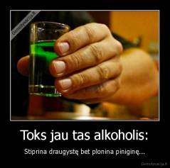 Toks jau tas alkoholis: - Stiprina draugystę bet plonina piniginę...