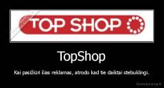 TopShop - Kai pasižiūri šias reklamas, atrodo kad tie daiktai stebuklingi.