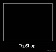 TopShop: - 