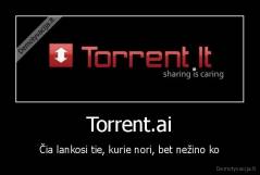 Torrent.ai - Čia lankosi tie, kurie nori, bet nežino ko