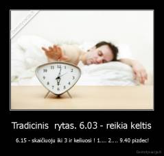 Tradicinis  rytas. 6.03 - reikia keltis -  6.15 - skaičiuoju iki 3 ir keliuosi ! 1.... 2.... 9.40 pizdec!