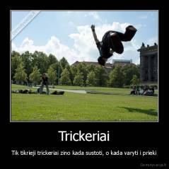 Trickeriai - Tik tikrieji trickeriai zino kada sustoti, o kada varyti i prieki