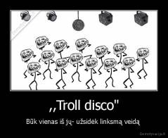 ,,Troll disco" - Būk vienas iš jų- užsidėk linksmą veidą 