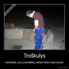 Troškulys - nerandant, kuo jį numalšinti, kartais tenka improvizuoti.