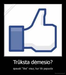 Trūksta dėmesio? - spausk ''like'' visur, kur tik papuola