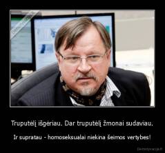 Truputėlį išgėriau. Dar truputėlį žmonai sudaviau. - Ir supratau - homoseksualai niekina šeimos vertybes!