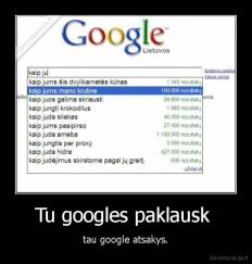 Tu googles paklausk  - tau google atsakys.