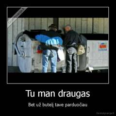 Tu man draugas - Bet už butelį tave parduočiau