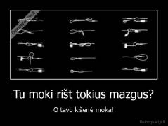 Tu moki rišt tokius mazgus? - O tavo kišenė moka!