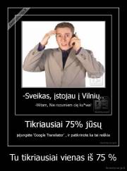 Tu tikriausiai vienas iš 75 % - 