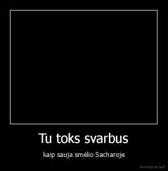 Tu toks svarbus - kaip sauja smėlio Sacharoje