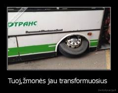 Tuoj,žmonės jau transformuosius  - 