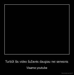 Turbūt šis video šužavės daugiau nei senesnis - Visame youtube