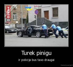 Turek pinigu - ir policija bus tavo draugai