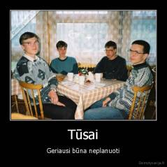 Tūsai - Geriausi būna neplanuoti