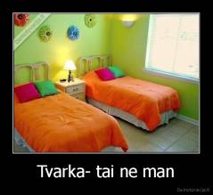 Tvarka- tai ne man - 