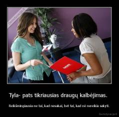 Tyla- pats tikriausias draugų kalbėjimas.  - Reikšmingiausia ne tai, kad nesakai, bet tai, kad nė nereikia sakyti.