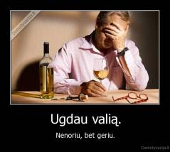 Ugdau valią. - Nenoriu, bet geriu.