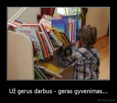 Už gerus darbus - geras gyvenimas... - 