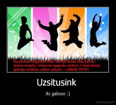 Uzsitusink  - iki galooo :)