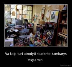 Va kaip turi atrodyti studento kambarys - sesijos metu 