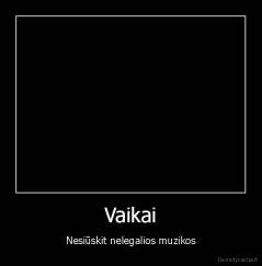 Vaikai - Nesiūskit nelegalios muzikos