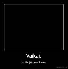 Vaikai, - ko tik jie neprišneka.