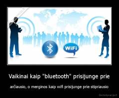 Vaikinai kaip "bluetooth" prisijunge prie - arčiausio, o merginos kaip wifi prisijunge prie stipriausio