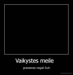 Vaikystes meile   - grazesnes negali buti