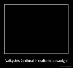 Vaikystės žaidimai ir realiame pasaulyje - 