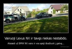 Vairuoji Lexus NX ir tavęs niekas nestabdo. - Atsisėdi už BMW NX vairo ir vos spėji išvažiuoti į gatvę...