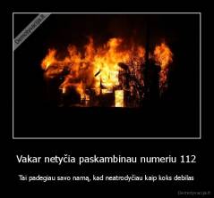 Vakar netyčia paskambinau numeriu 112 - Tai padegiau savo namą, kad neatrodyčiau kaip koks debilas